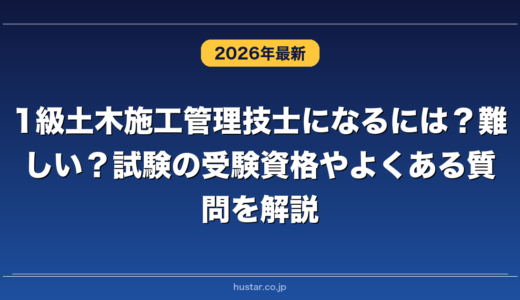 1級土木施工管理技士になるには？難しい？試験の受験資格やよくある質問を解説