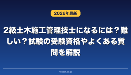 2級土木施工管理技士になるには？難しい？試験の受験資格やよくある質問を解説