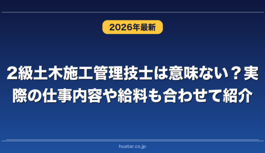 2級土木施工管理技士は意味ない？実際の仕事内容や給料も合わせて紹介