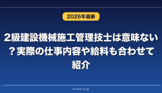 2級建設機械施工管理技士は意味ない？実際の仕事内容や給料も合わせて紹介