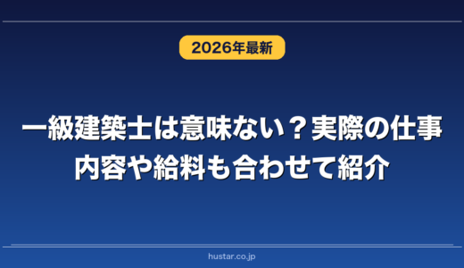 一級建築士は意味ない？実際の仕事内容や給料も合わせて紹介