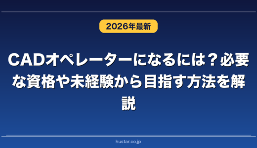 CADオペレーターになるには？必要な資格や未経験から目指す方法を解説